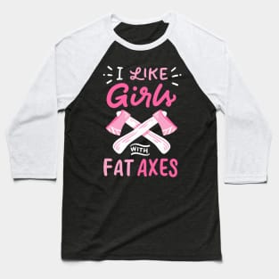 I Like Girls With Fat Axes Baseball T-Shirt